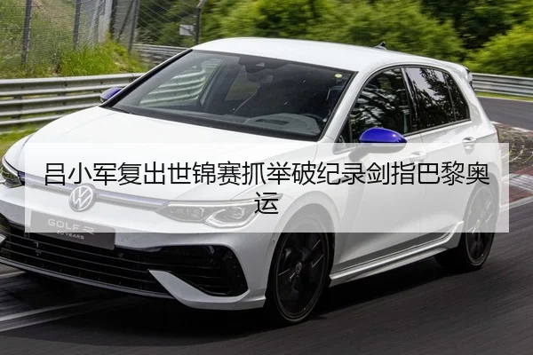 吕小军复出世锦赛抓举破纪录剑指巴黎奥运